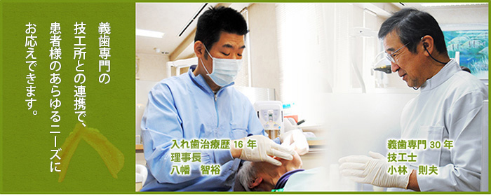 義歯専門の 技工所との連携で、 患者様のあらゆるニーズに お応えできます。