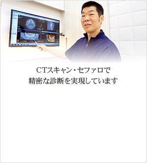 CTスキャン・セファロで精密な診断を実現しています