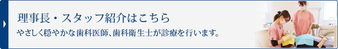 理事長・スタッフ紹介はこちら
やさしく穏やかな歯科医師、歯科衛生士が診療を行います。