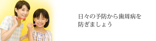 日々の予防から歯周病を防ぎましょう