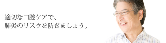 適切な口腔ケアで、肺炎のリスクを防ぎましょう。