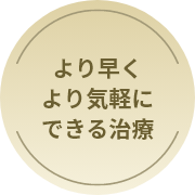 より早くより気軽にできる治療