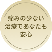 痛みの少ない治療であなたも安心