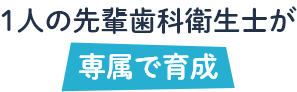 1人の先輩歯科衛生士が 専属で育成