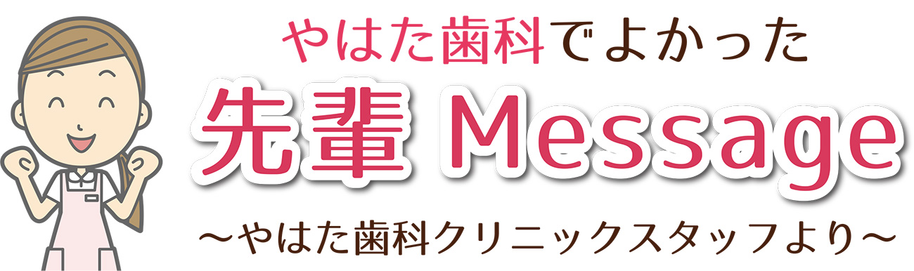 やはた歯科でよかった 先輩メッセージ やはた歯科クリニックスタッフより