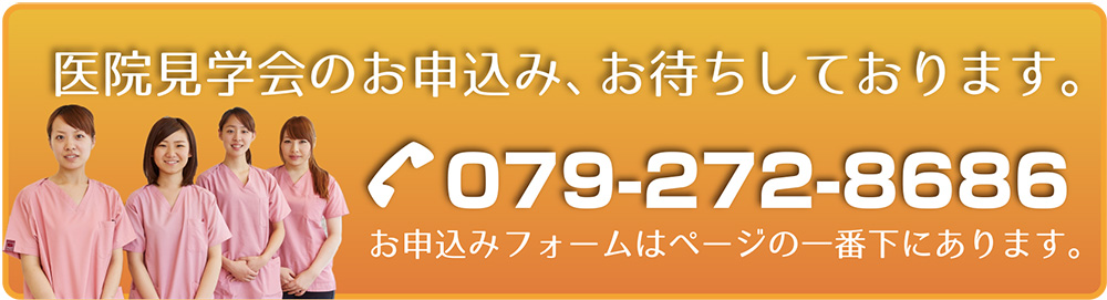 医院見学会のお申込み､お待ちしております。 079-272-8686 お申込みフォームはページの一番下に一番下にあります。