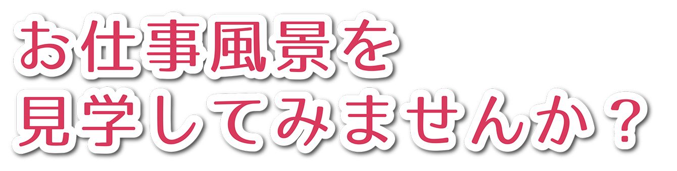 お仕事風景を見学してみませんか？